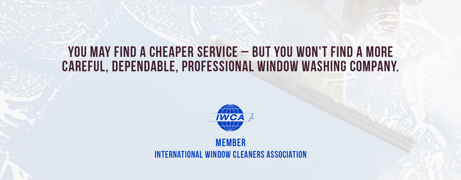 You may find a cheaper service, but you won't find a more careful, dependable, professional, window washing company.